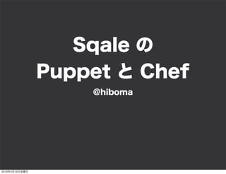 @hiboma
Sqale の
Puppet と Chef
2013年5月10日金曜日
 