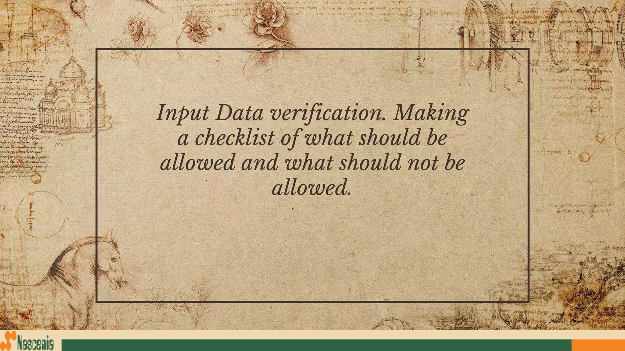 Input Data verification. Making
a checklist of what should be
allowed and what should not be
allowed.
 