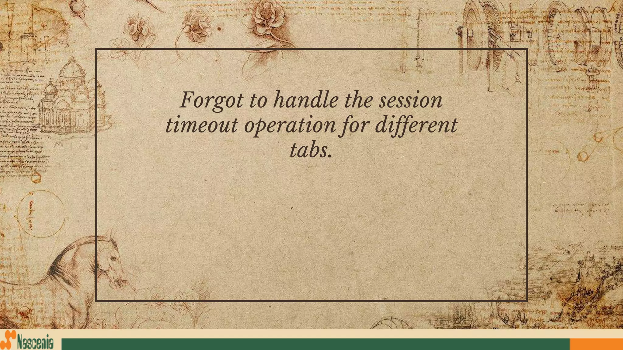 Forgot to handle the session
timeout operation for different
tabs.
 