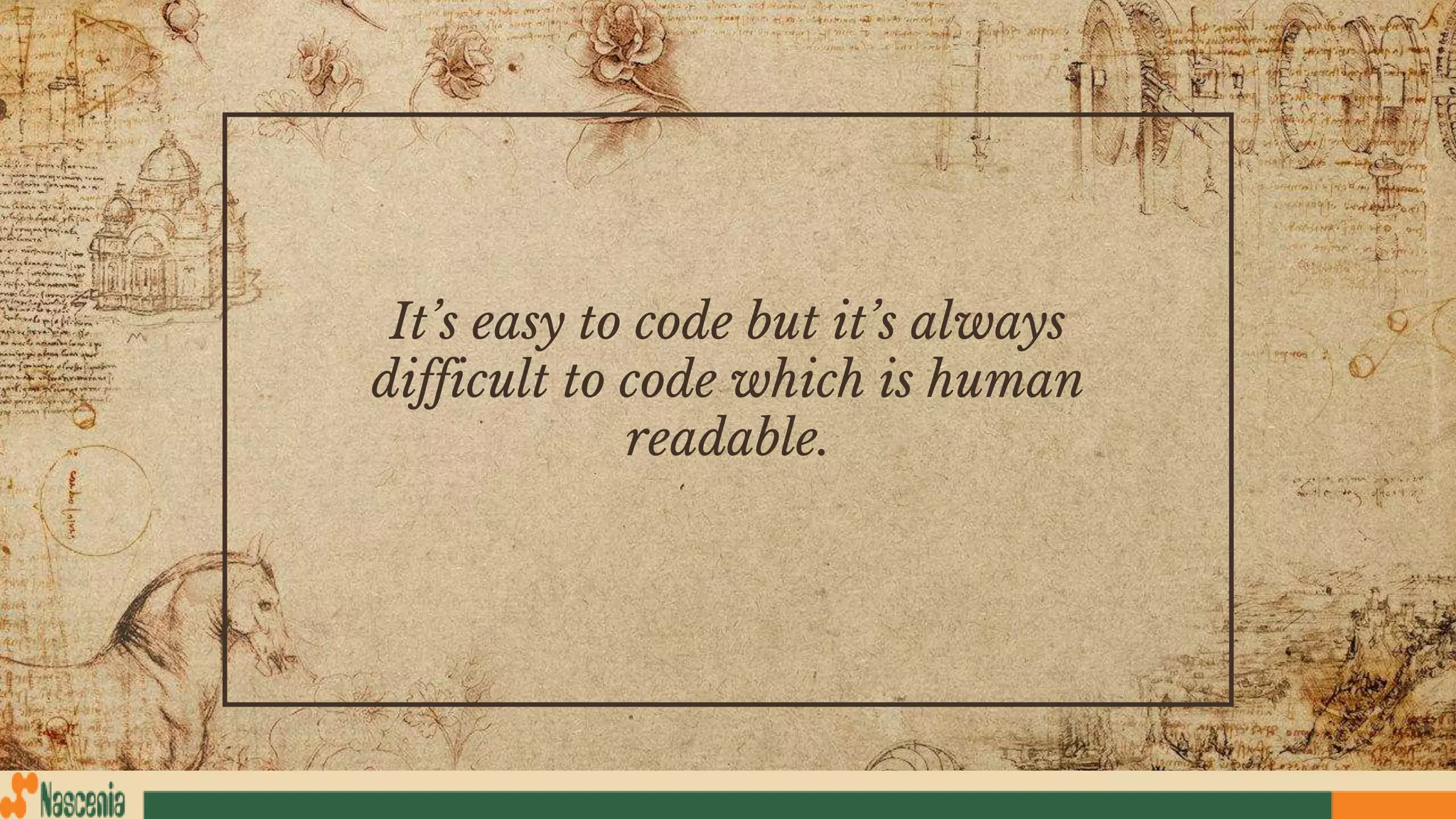 It’s easy to code but it’s always
difficult to code which is human
readable.
 