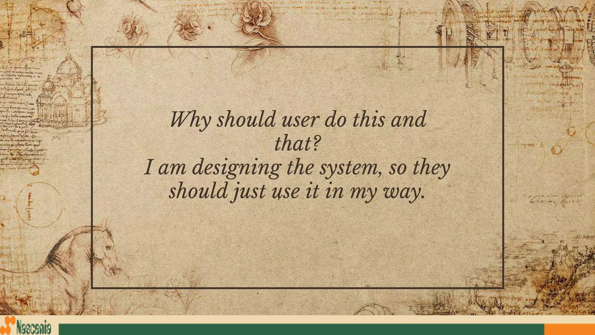 Why should user do this and
that?
I am designing the system, so they
should just use it in my way.
 