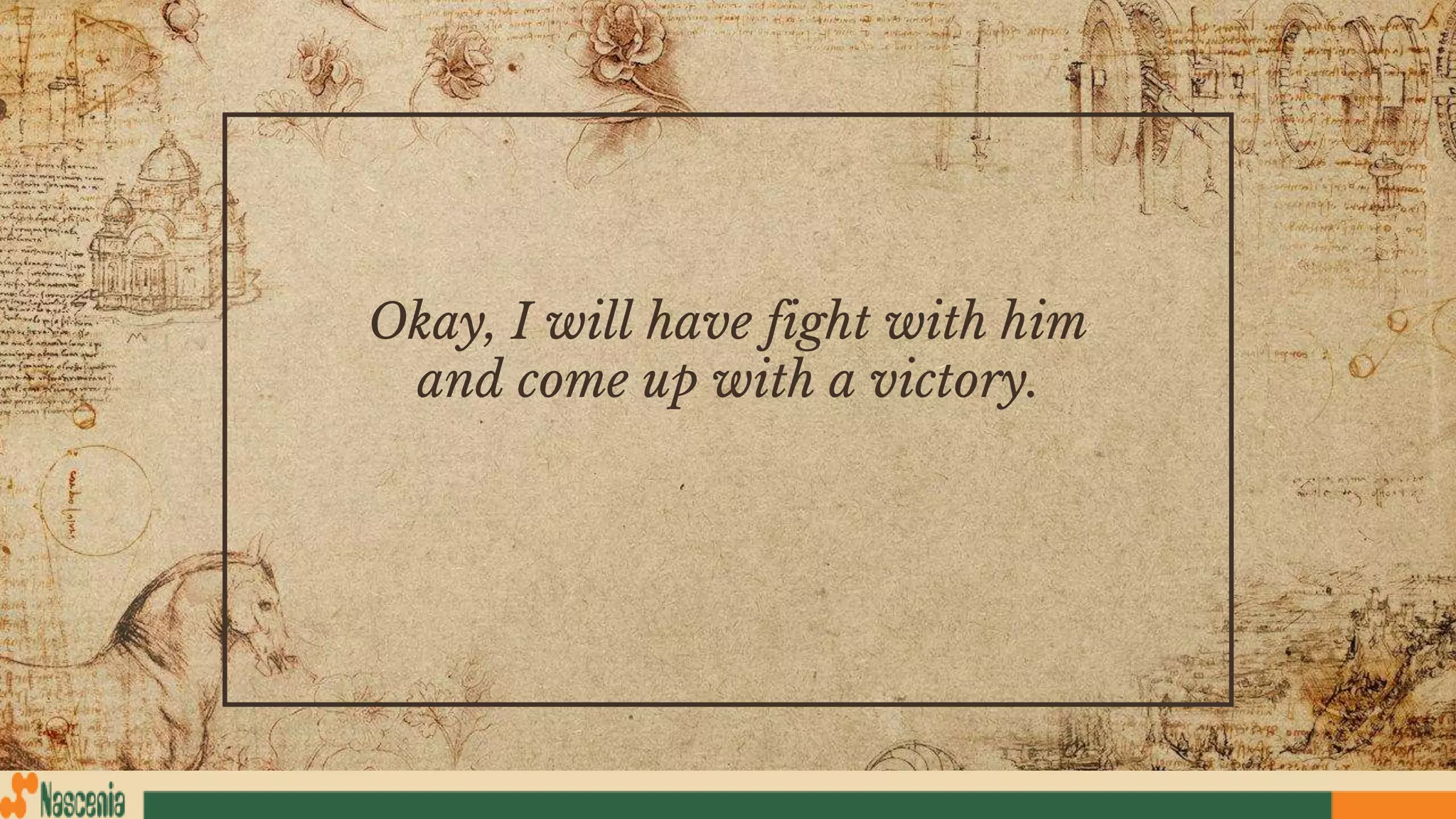 Okay, I will have fight with him
and come up with a victory.
 