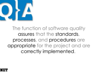 The function of software quality assures that the standards, processes, and procedures are appropriate for the project and are correctly implemented. 