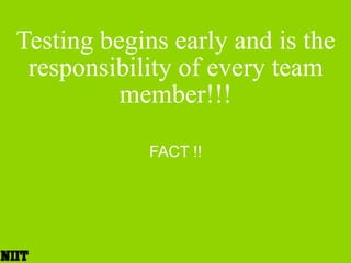 Testing begins early and is the responsibility of every team member!!!FACT !!