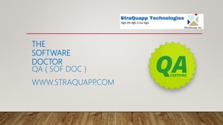 THE
SOFTWARE
DOCTOR
QA ( SOF DOC )
WWW.STRAQUAPP.COM
 