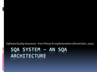 Software Quality Assurance : From Theory To Implementation (Daniel Galin, 2004)

    SQA SYSTEM – AN SQA
    ARCHITECTURE
 