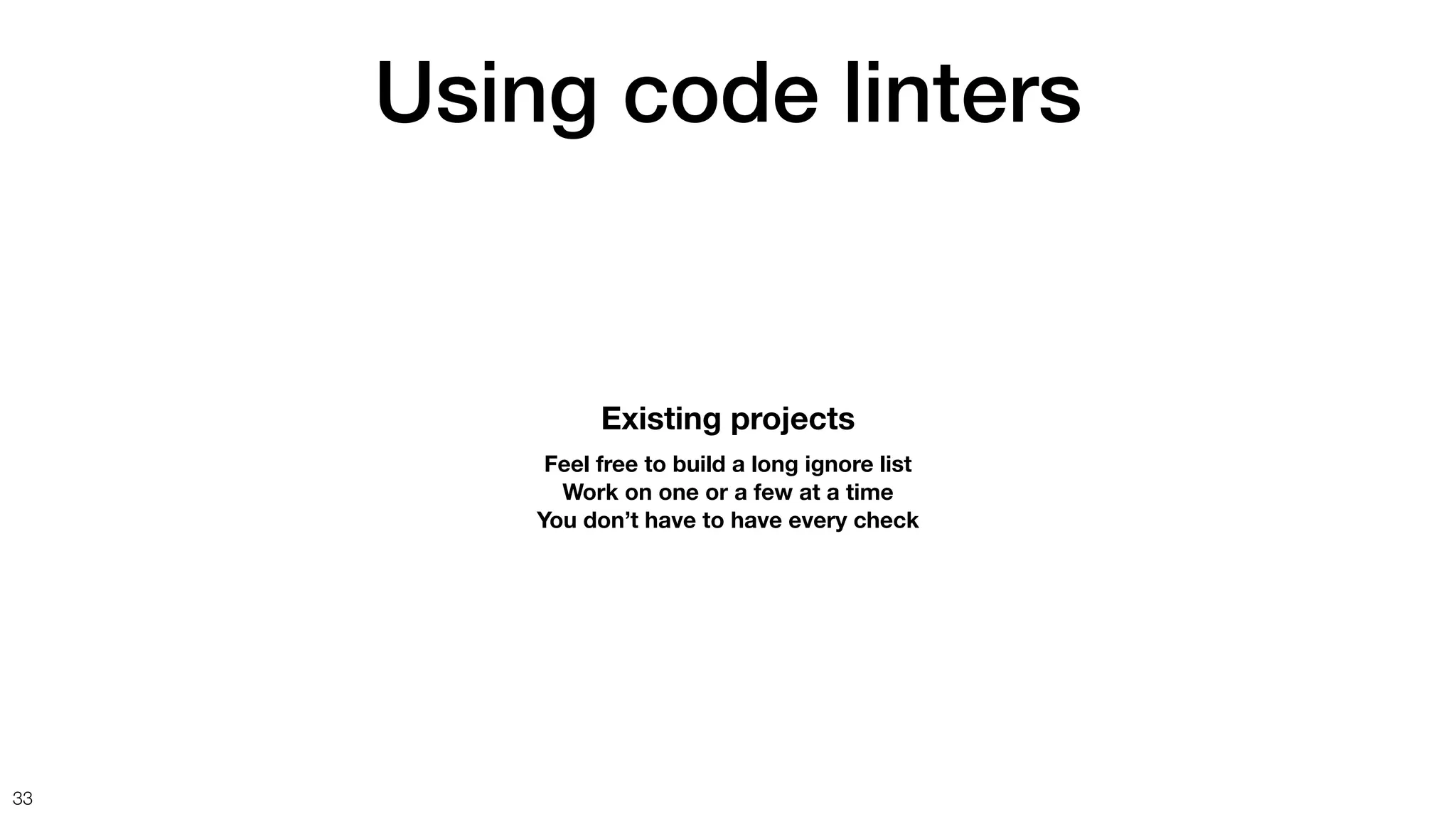 Using code linters
33
Existing projects
Feel free to build a long ignore list
Work on one or a few at a time
You don’t have to have every check
 