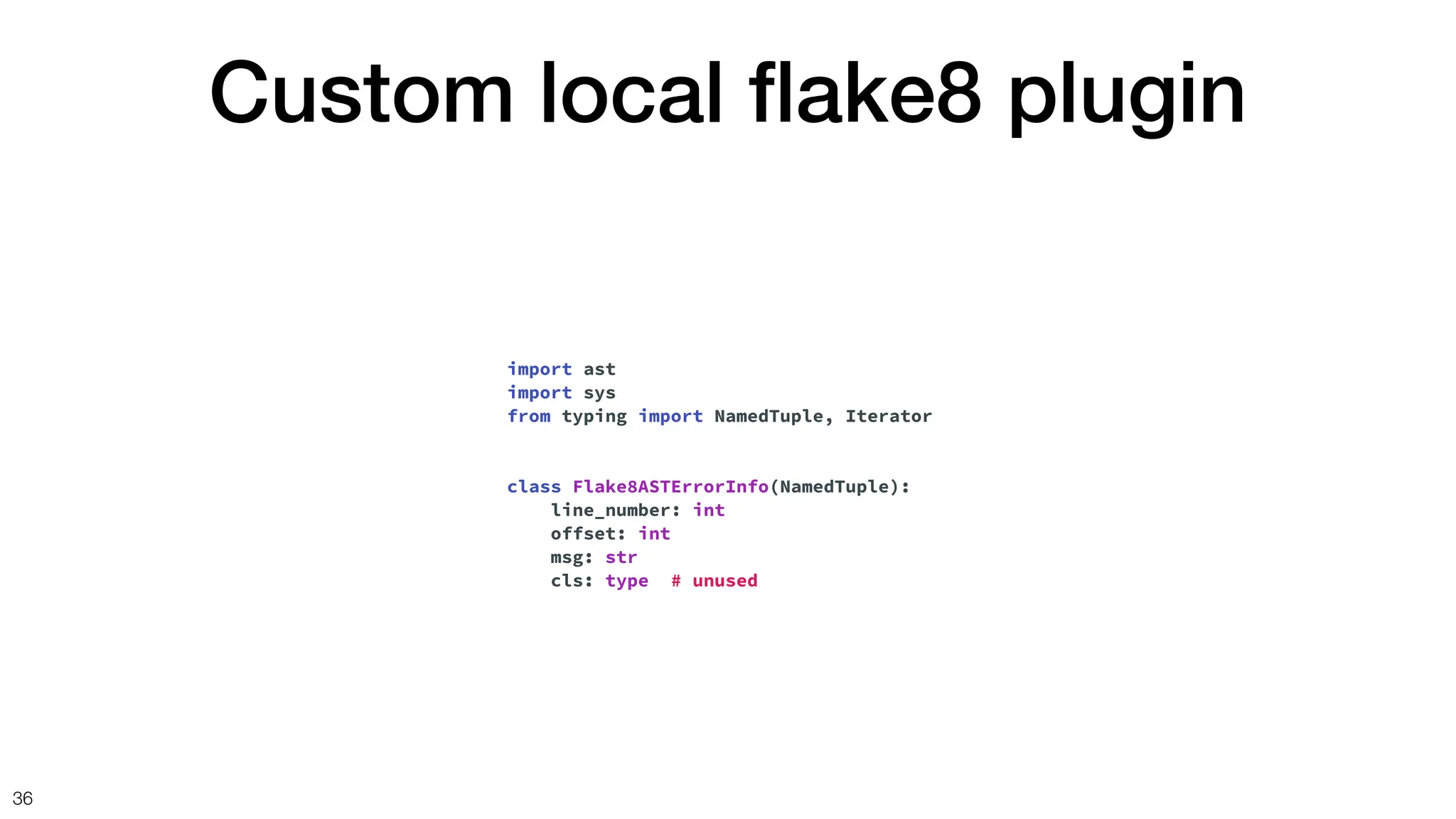 Custom local
fl
ake8 plugin
36
import ast
import sys
from typing import NamedTuple, Iterator
class Flake8ASTErrorInfo(NamedTuple):
line_number: int
offset: int
msg: str
cls: type # unused
 
