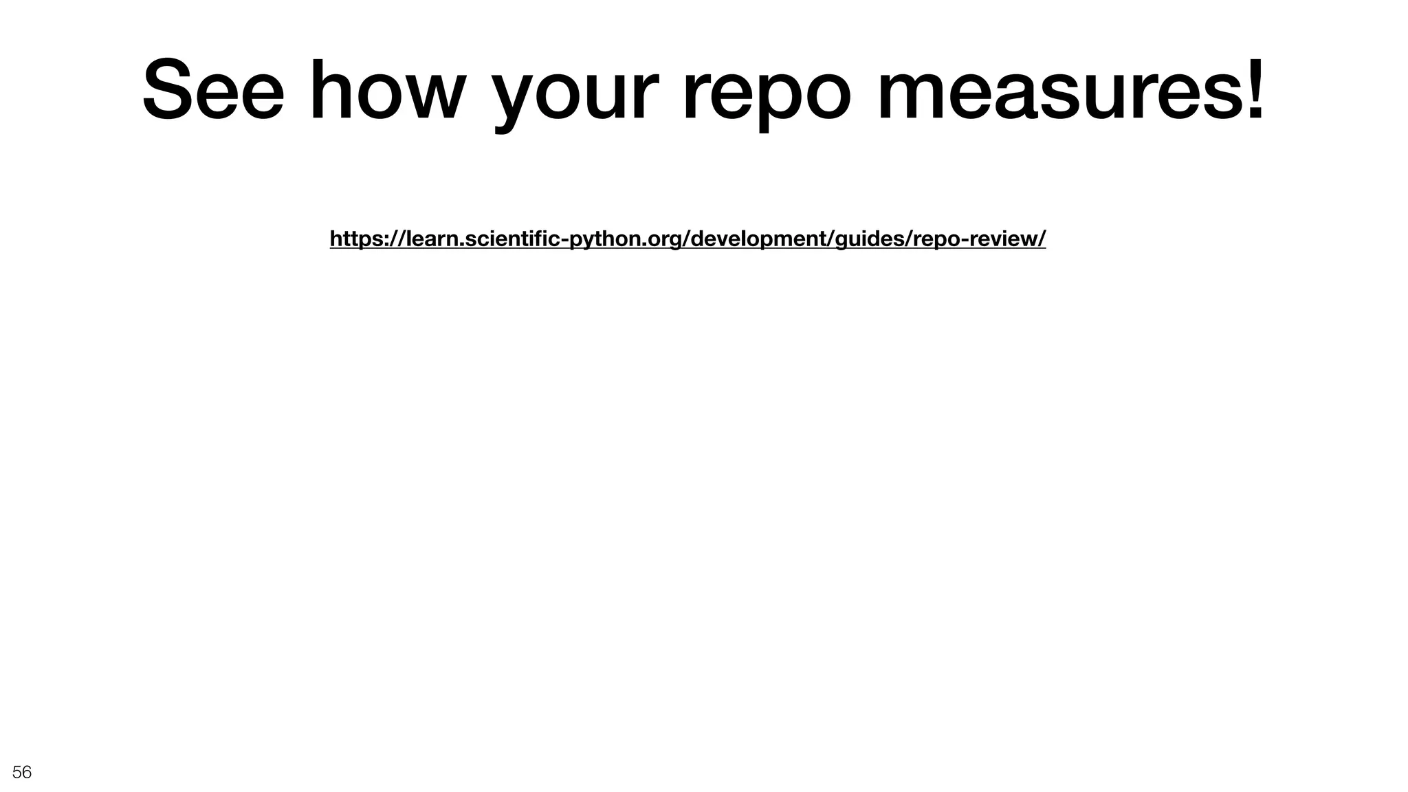 See how your repo measures!
56
https://learn.scienti
fi
c-python.org/development/guides/repo-review/
 