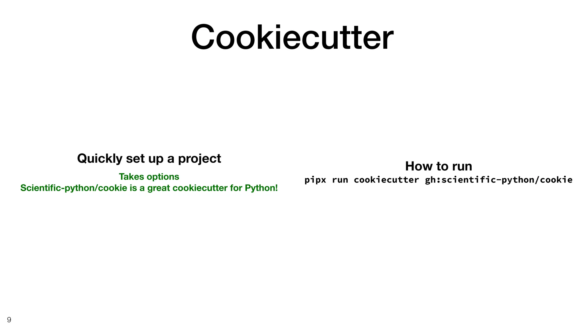 Cookiecutter
9
Quickly set up a project
Takes options
Scienti
fi
c-python/cookie is a great cookiecutter for Python!
How to run
pipx run cookiecutter gh:scientific-python/cookie
 