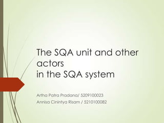 The SQA unit and other
actors
in the SQA system
Artha Patra Pradana/ 5209100023
Annisa Cinintya Risam / 5210100082
 