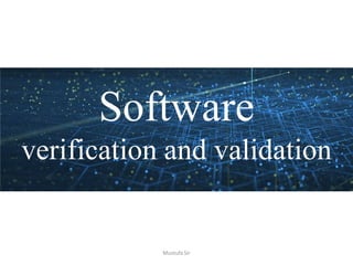 Software
verification and validation
Mustufa Sir
 