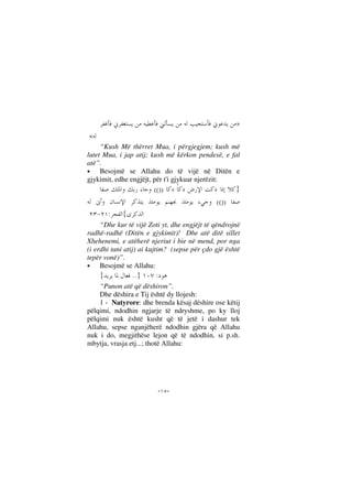 --
»
«
“Kush Më thërret Mua, i përgjegjem; kush më
lutet Mua, i jap atij; kush më kërkon pendesë, e fal
atë”.
• Besojmë se Allahu do të vijë në Ditën e
gjykimit, edhe engjëjt, për t'i gjykuar njerëzit:
}(())
(())
{:
“Dhe kur të vijë Zoti yt, dhe engjëjt të qëndrojnë
radhë-radhë (Ditën e gjykimit)! Dhe atë ditë sillet
Xhehenemi, e atëherë njeriut i bie në mend, por nga
(i erdhi tani atij) ai kujtim? (sepse për çdo gjë është
tepër vonë)”.
• Besojmë se Allahu:
}..{ :
“Punon atë që dëshiron”.
Dhe dëshira e Tij është dy llojesh:
1 - Natyrore: dhe brenda kësaj dëshire ose këtij
pëlqimi, ndodhin ngjarje të ndryshme, po ky lloj
pëlqimi nuk është kusht që të jetë i dashur tek
Allahu, sepse nganjëherë ndodhin gjëra që Allahu
nuk i do, megjithëse lejon që të ndodhin, si p.sh.
mbytja, vrasja etj...; thotë Allahu:
 