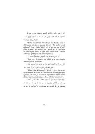 --
}
{
“Është shkatërrim për ata që me duart e veta e
shkruajnë librin e pastaj thonë: 'Ky është prej
Allahut!' (ata e bëjnë këtë) për të arritur me të një
fitim të paktë, pra shkatërrim i madh për ta është ajo
që shkruajnë duart e tyre dhe shkatërrim i madh
është ajo që fitojnë (në atë mënyrë)”.;
}{
“Pati prej hebrenjve (të tillë) që u ndryshonin
vendin fjalëve (të Zotit)”;
}
{
“Thuaj (ti o Muhamed): "Kush e zbriti librin me
të cilin erdhi Musai e që ishte dritë e udhërrëfyes për
njerëzit, të cilin ju e bëni të shpërndarë nëpër letra
duke prezentuar diçka, por duke fshehur shumicën”.
}
(())
 
