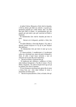 --
- të njihet Urtësia, Mençuria e Zotit xhel-le shanuhu,
i Cili ka zbritur çdo libër me cilësitë e veçoritë që i
përshtaten popullit që i është zbritur, dhe e ka bërë
Kur’anin libër të fundit e të përshtatshëm për çdo
popull, për çdo kohë e për çdo vend deri në Ditën e
Gjykimit.
- Të falënderohet Zoti xhel-le shanuhu për këto të
mira.
• Besimi në të dërguarit, profetët e Zotit, bën
që:
- Të njihet Mëshira e Zotit dhe Kujdesi i Tij, duke u
dërguar profetë krijesave të Tij që të jenë drejtues
dhe udhëzues;
- Të falënderohet Zoti për këtë të mirë që na ka
dhënë;
- T`i duam profetët, t`i madhërojmë e t`i lavdërojmë
ashtu siç e meritojnë ata, sepse ata janë të dërguarit e
Zotit, të cilët e kanë kryer misionin e tyre në
mënyrën më të mirë dhe më të ndershme;
• Besimi në Ditën e Gjykimit bën që:
- Të kujdesemi për zbatimin e urdhërave të Zotit,
duke kërkuar kënaqësinë e Tij dhe të mirat e Tij në
Ditën e Gjykimit. Po ashtu të heqim dorë nga ato që
ka ndaluar Zoti xhel-le shanuhu;
- Të mos brengoset muslimani për gjërat dhe të mirat
e kësaj bote, që i ikin duke kërkuar të mirat e
përjetshme në botën tjetër.
• Besimi në paracaktimin e Zotit, në kader, bën që:
 