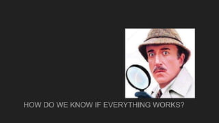 HOW DO WE KNOW IF EVERYTHING WORKS?
 