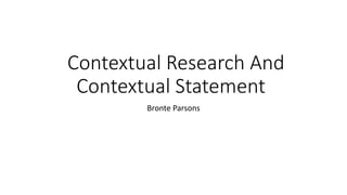 Contextual Research And
Contextual Statement
Bronte Parsons
 