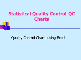 Statistical Quality Control-QC
             Charts



 Quality Control Charts using Excel
 