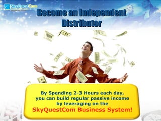 Become an Independent Distributor By Spending 2-3 Hours each day, you can build regular passive income by leveraging on the SkyQuestCom Business System! 