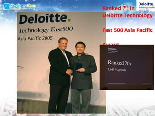 Ranked 7 th  in the  Deloitte Technology  Fast 500 Asia Pacific  Award.    