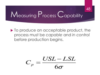 Measuring Process Capability
 To produce an acceptable product, the
process must be capable and in control
before production begins.
48
6
LSLUSL
Cp
 