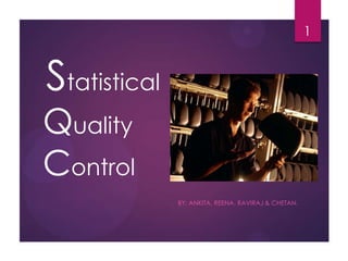 Statistical
Quality
Control
BY: ANKITA, REENA, RAVIRAJ & CHETAN.
1
 