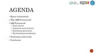  Query containment
 Why SQCFramework?
 SQCFramework
 Input queries
 Important query features
 Benchmark generation
 Benchmark personalization
 Evaluation and results
 Conclusion
2
 