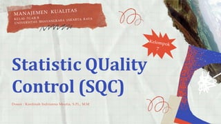 Statistic QUality
Control (SQC)
Dosen : Kardinah Indrianna Meutia, S.Pi., M.M
 