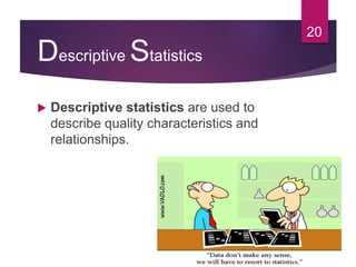 Descriptive Statistics
 Descriptive statistics are used to
describe quality characteristics and
relationships.
20
 