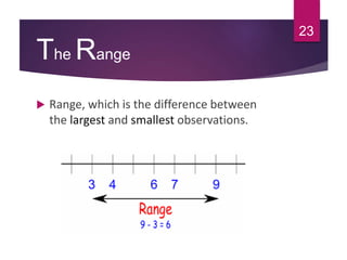 The Range
 Range, which is the difference between
the largest and smallest observations.
23
 