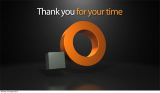 Thank you for your time




Monday, 20 August 2012
 