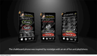 The chalkboard phone was inspired by nostalgia with an air of fun and playfulness.

Monday, 20 August 2012
 