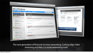 The next generation of financial services networking. Cutting edge video
                                     streaming and Web 2.0 social networking tools.
Monday, 20 August 2012
 