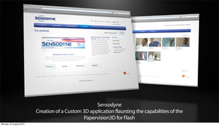 Sensodyne
                         Creation of a Custom 3D application flaunting the capabilities of the
                                              Papervision3D for Flash
Monday, 20 August 2012
 