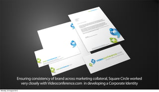 Ensuring consistency of brand across marketing collateral, Square Circle worked
                      very closely with Videoconference.com in developing a Corporate Identity
Monday, 20 August 2012
 