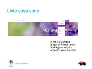 www.gruppolen.it
Liste cosa sono
A list is a curated
group of Twitter users
and a great way to
organize your interests
 