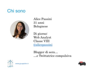 www.gruppolen.it
Chi sono
Alice Passini
31 anni
Bolognese
Di giorno:
Web Analyst
Classe VIII
@alicepassini
Blogger di sera…
…e Twittatrice compulsiva
 