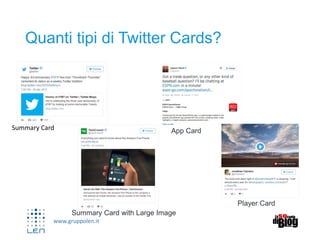 www.gruppolen.it
Quanti tipi di Twitter Cards?
Summary Card
Summary Card with Large Image
App Card
Player Card
 