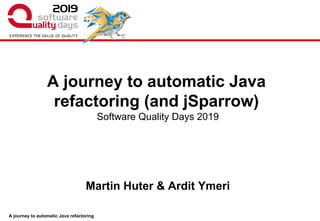 A journey to automatic Java refactoring
Software Quality Days 2019
Martin Huter & Ardit Ymeri
A journey to automatic Java
refactoring (and jSparrow)
 