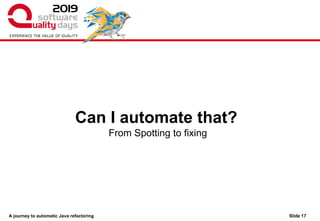 A journey to automatic Java refactoring
From Spotting to fixing
Can I automate that?
Slide 17
 