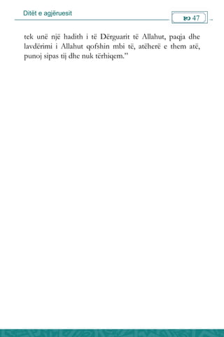 Ditët e agjëruesit
 47

tek unë një hadith i të Dërguarit të Allahut, paqja dhe
lavdërimi i Allahut qofshin mbi të, atëherë e them atë,
punoj sipas tij dhe nuk tërhiqem.”
 