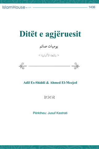 1436
Ditët e agjëruesit
‫صائم‬ ‫يوميات‬
<‫األبلانية‬ ‫باللغة‬>
Adil Es-Shiddi & Ahmed El-Mezjed

Përktheu: Jusuf Kastrati
 