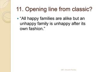 11. Opening line from classic?
   “All happy families are alike but an
    unhappy family is unhappy after its
    own fashion.”




                          QM - Devesh Pandey
 