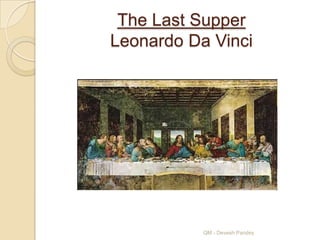 The Last Supper
Leonardo Da Vinci




           QM - Devesh Pandey
 