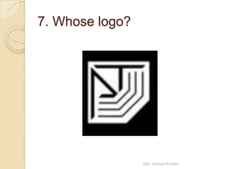 7. Whose logo?




                 QM - Devesh Pandey
 