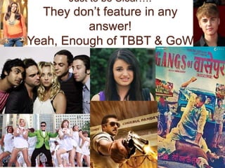 Just to be Clear….
   They don‟t feature in any
           answer!
(Yeah, Enough of TBBT & GoW)




                       QM - Devesh Pandey
 