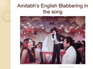 Amitabh‟s English Blabbering in
           the song




                  QM - Devesh Pandey
 