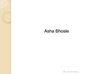 Asha Bhosle




        QM - Devesh Pandey
 