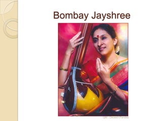 Bombay Jayshree




         QM - Devesh Pandey
 
