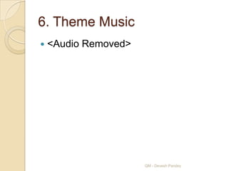 6. Theme Music
   <Audio Removed>




                      QM - Devesh Pandey
 